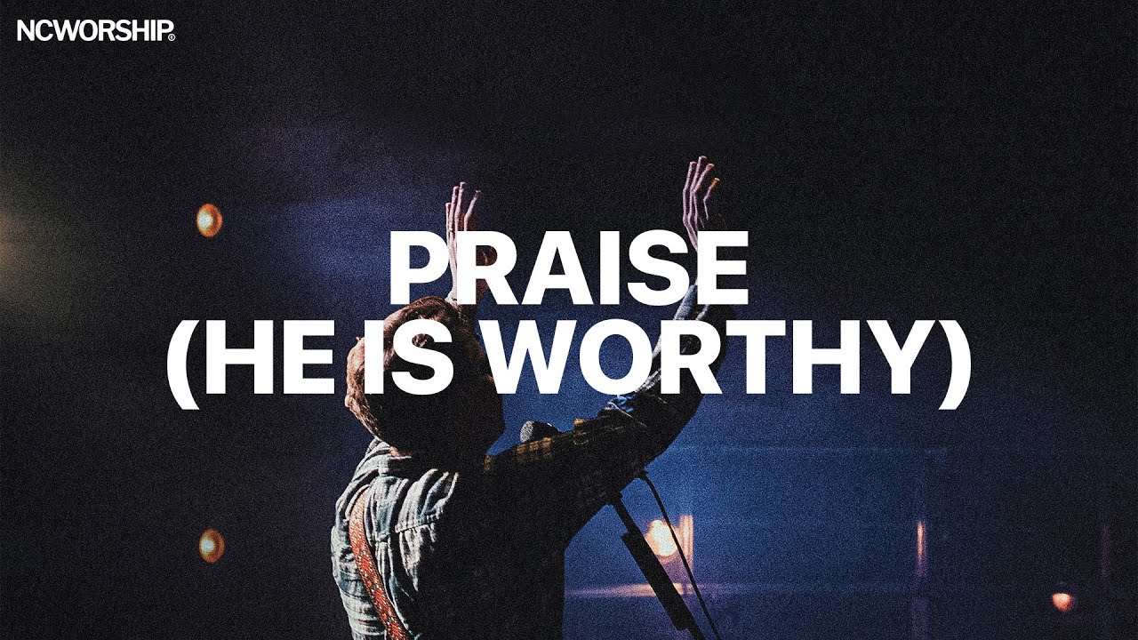 PRAISE (HE IS WORTHY) - NCWORSHIP