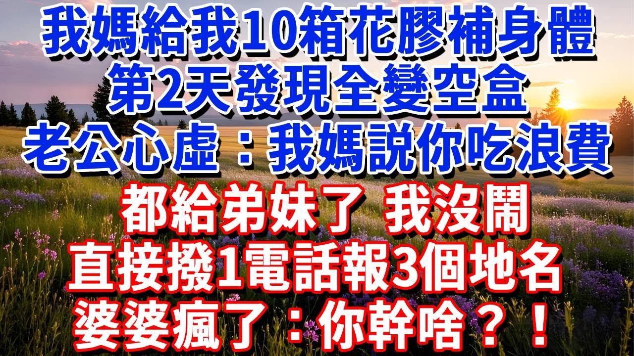 我媽給我10箱花膠補身體，第2天髮現全變空盒，老公心虛：我媽説你吃浪費，都給弟妹了。我沒鬧，直接撥1電話報3個地名，當晚婆婆瘋了：你幹啥？！#小魚故事會#為人處世#人生感悟#中老年生活