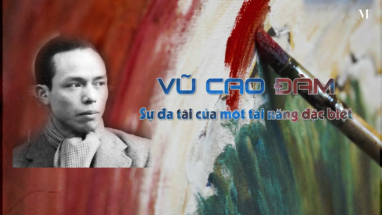 VŨ CAO ĐÀM - SỰ ĐA TÀI CỦA MỘT TÀI NĂNG ĐẶC BIỆT