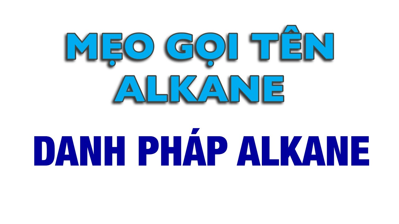 Mẹo gọi tên alkane - Danh pháp alkane - Đơn giản dễ hiểu nhất