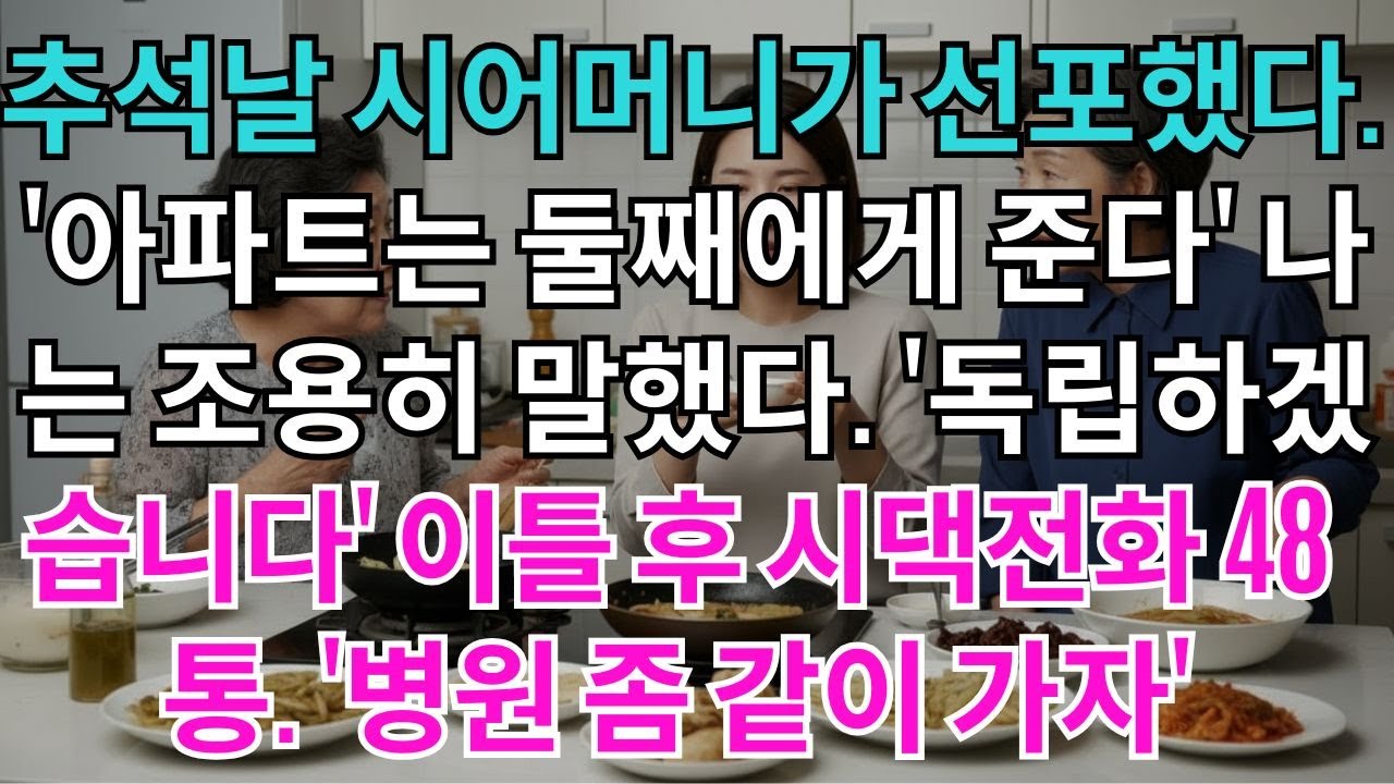 추석날,시어머니께서 선포하셨다.'아파트는 둘째에게 준다'나는 조용히 말했다'이제 독립하겠습니다'이틀 후 걸려온 시댁전화48통.'병원 좀 같이 가자'