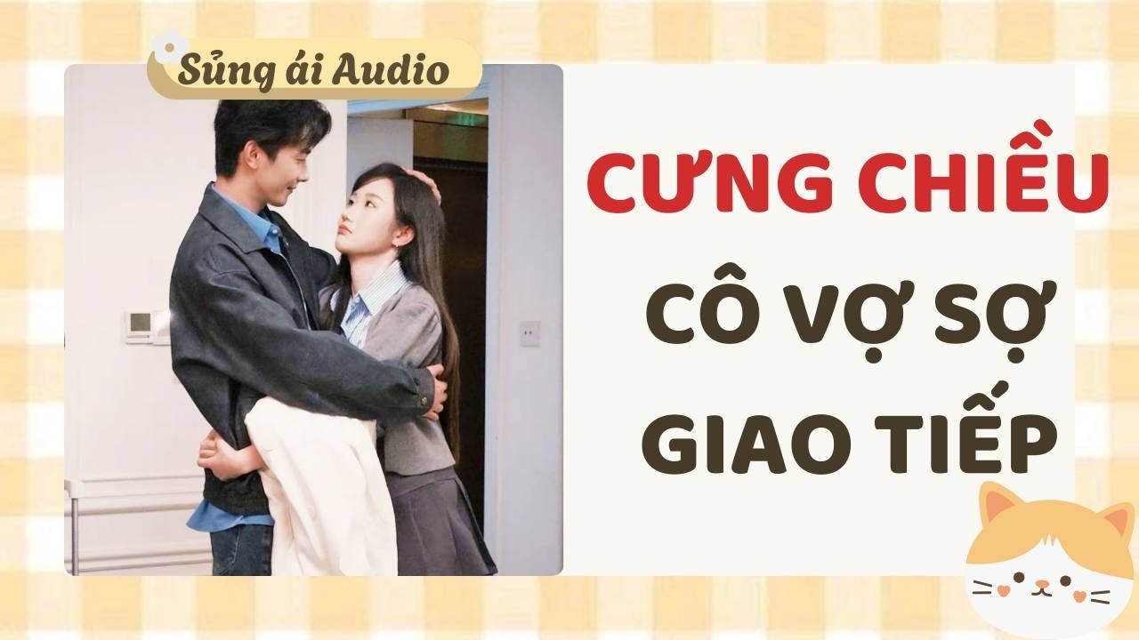 [ Truyện Audio ] Cưng chiều cô vợ sợ giao tiếp (Full) - Sủng ái Audio