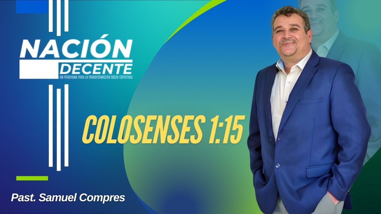 Colosenses 1:15 – Cristo, la imagen del Dios invisible | Pastor Samuel Compres | Nación Decente