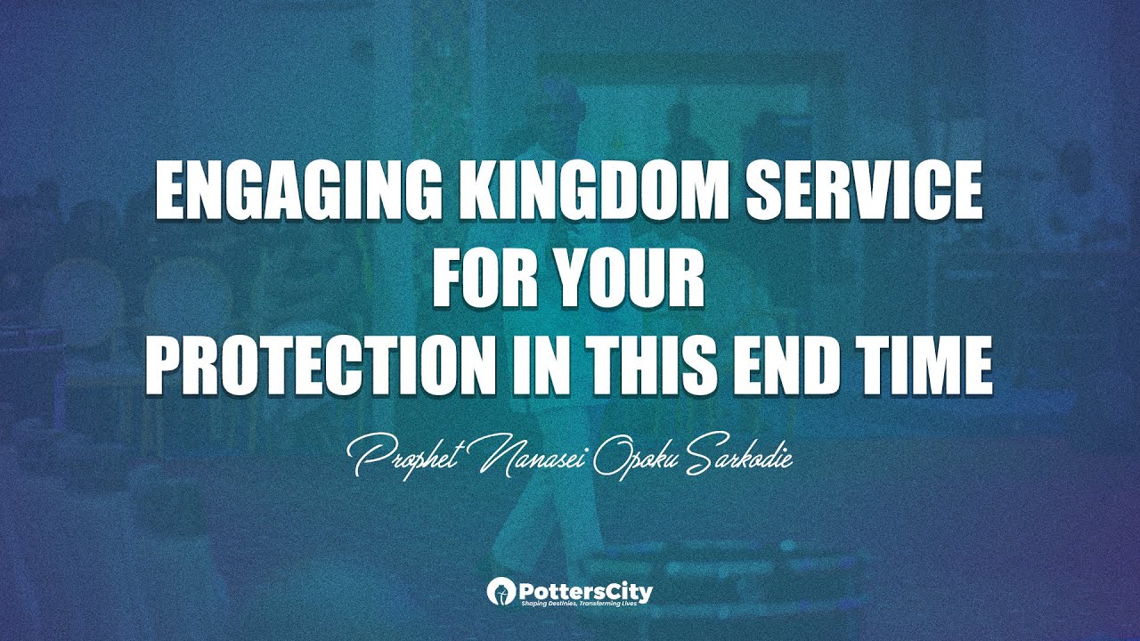 ENGAGING KINGDOM SERVICE FOR YOUR PROTECTION   || GOD'S SERVANT NANASEI OPOKU SARKODIE