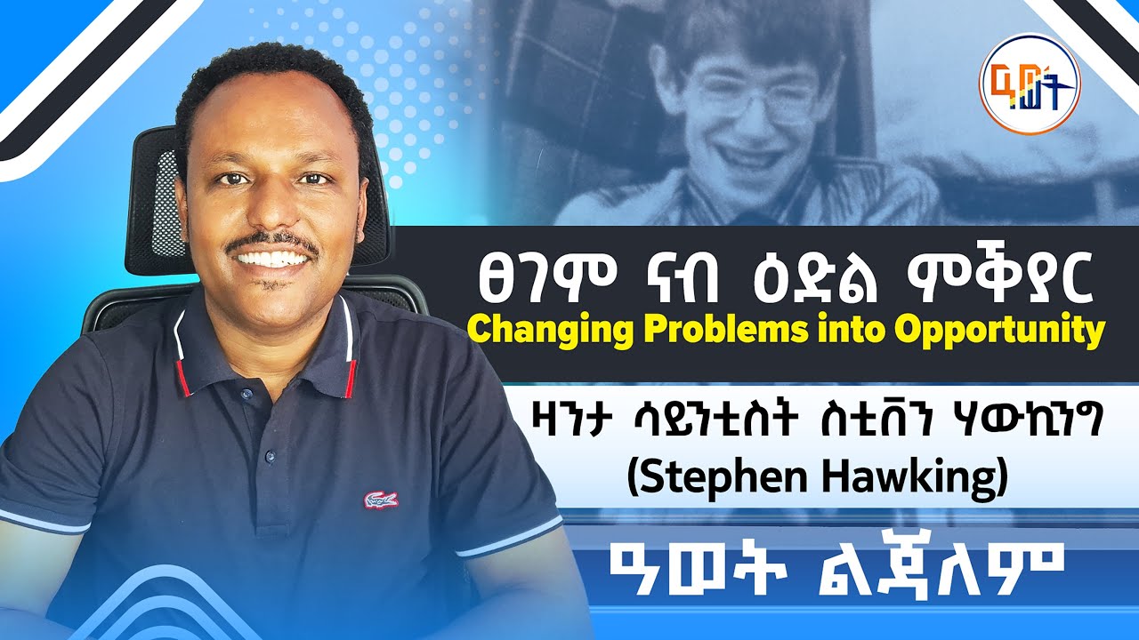 #ፀገም_ናብ_ዕድል_ምቕያር #Changing_Problems_into_Opportunity ዛንታ ሳይንቲስት ስቲቨን ሃውኪንግ (Stephen Hawking)