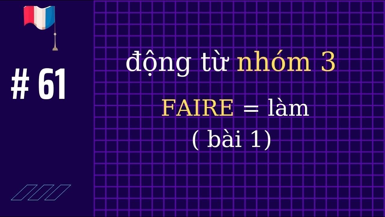 # 61 - Động từ nhóm 3 - động từ FAIRE ( bài 1)