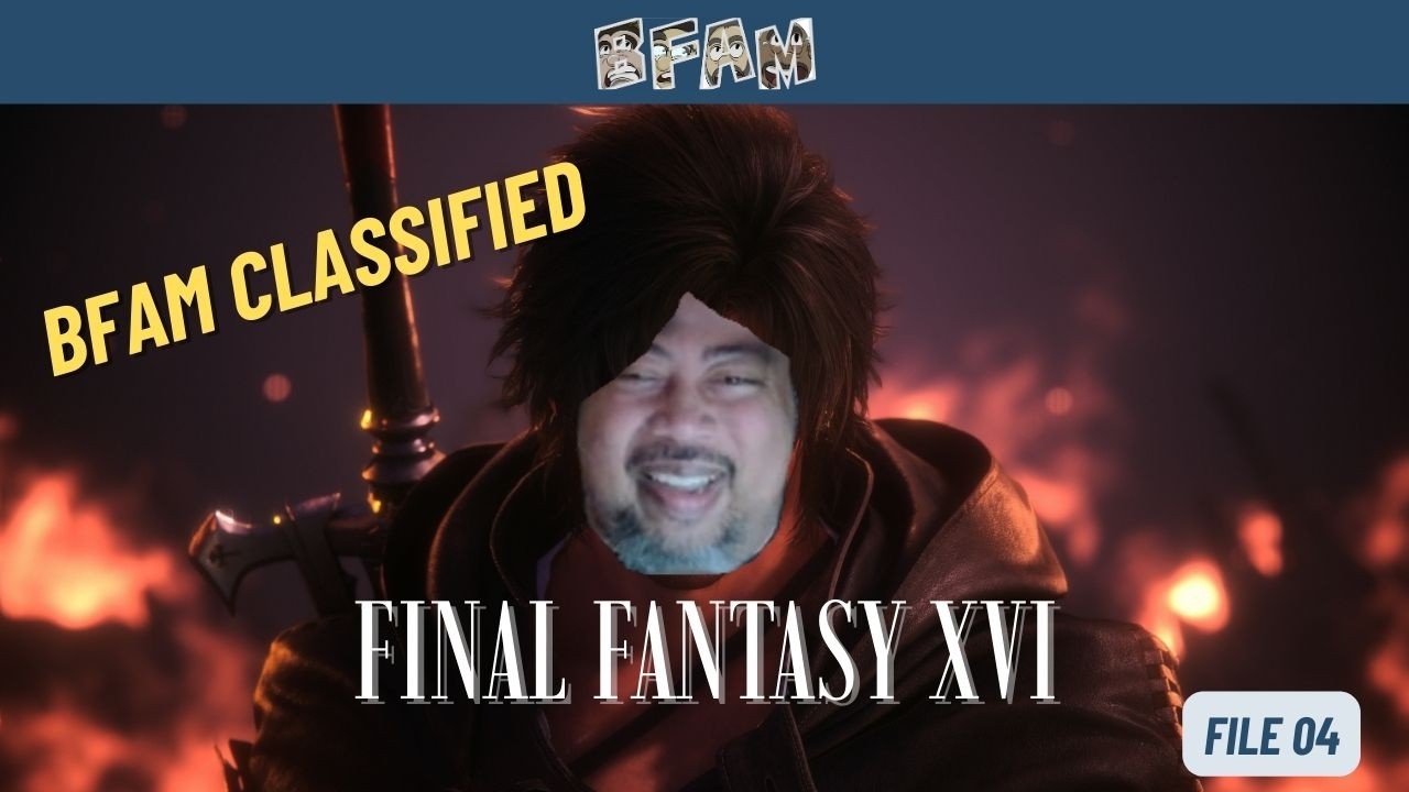 BFAM Classified - File 04: Final Fantasy XVI