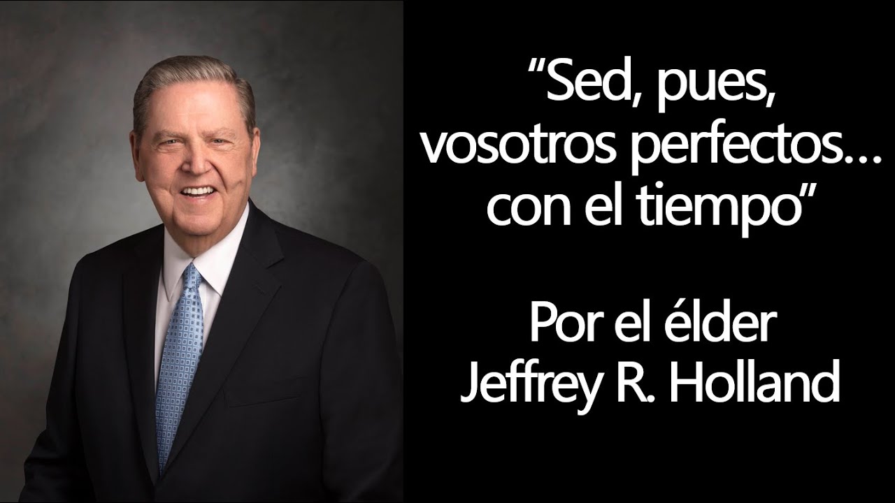 Sed, pues, vosotros perfectos… con el tiempo - Elder Jeffrey R. Holland. Perseverar y la perfección