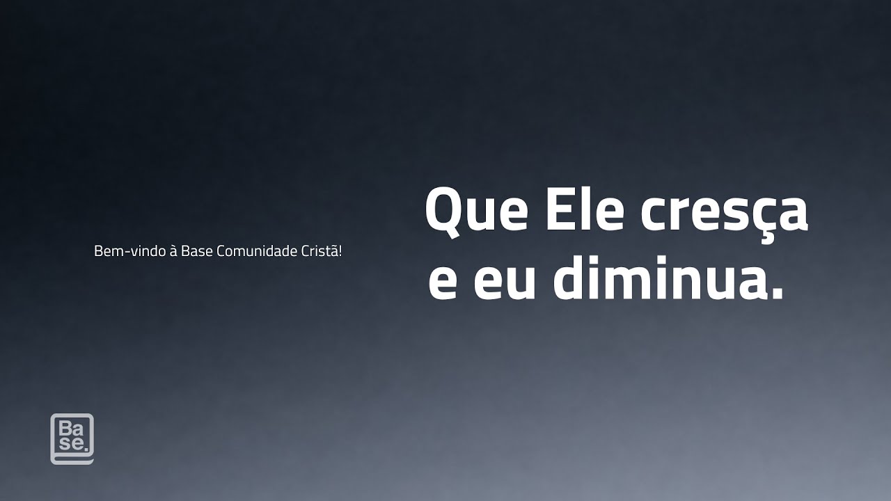CULTO BASE | QUE ELE CRESÇA E EU DIMINUA.