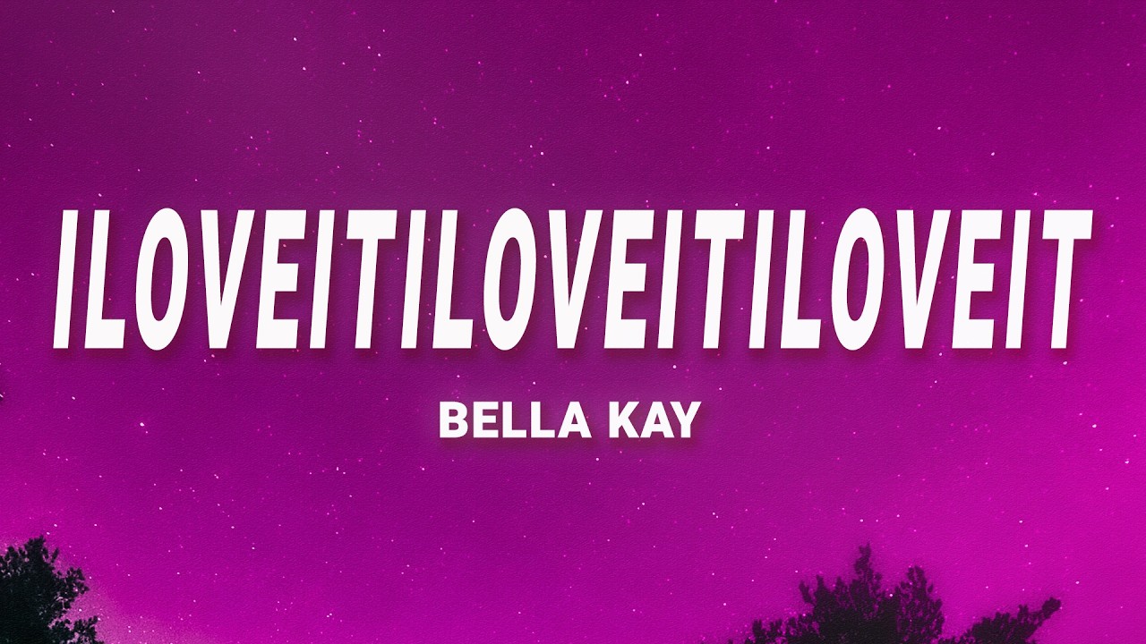 iloveitiloveitiloveit - Bella Kay (Lyrics)