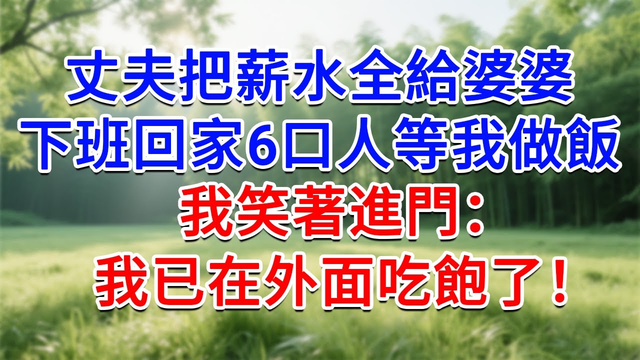 丈夫把薪水全給婆婆，下班回家6口人等我做飯，我笑著進門：我已在外面吃飽了！#為人處世#生活經驗#情感故事#故事#小說#戀愛#情感#婚姻