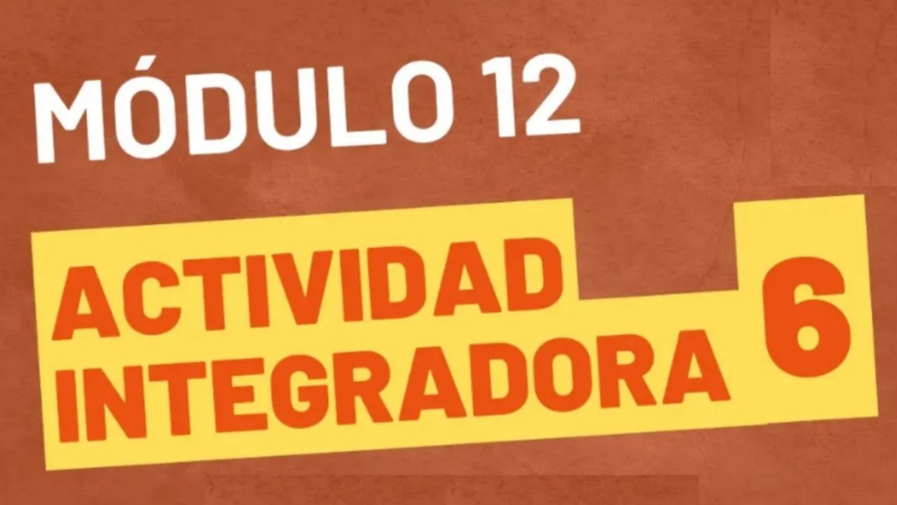 Actividad Integradora 6 - Módulo 12  ACTUALIZADA PREPA EN LINEA SEP