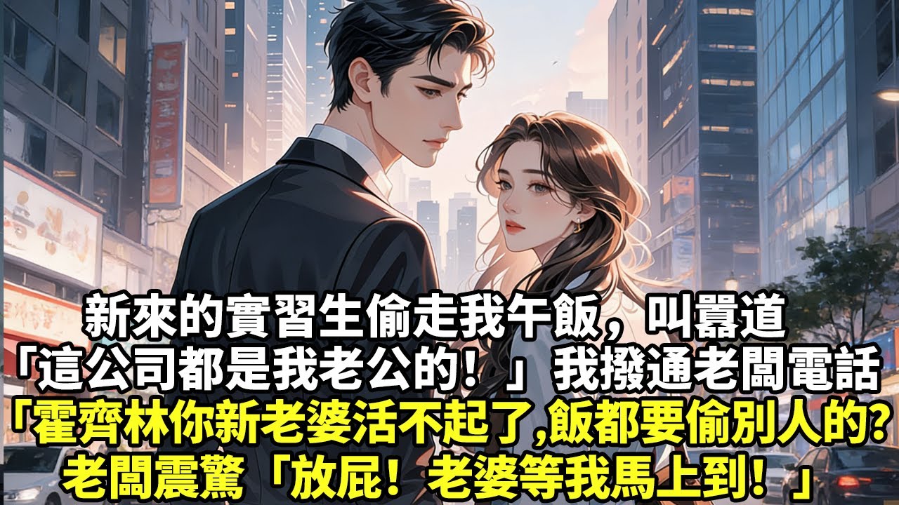 新來的實習生偷走我午飯叫囂道「這公司都是我老公的！」我撥通老闆電話「霍齊林！你新老婆活不起了，飯都要偷別人的？」老闆震驚「放屁！老婆等我馬上到！」#現實情感#豪門言情#為人處世#大女主