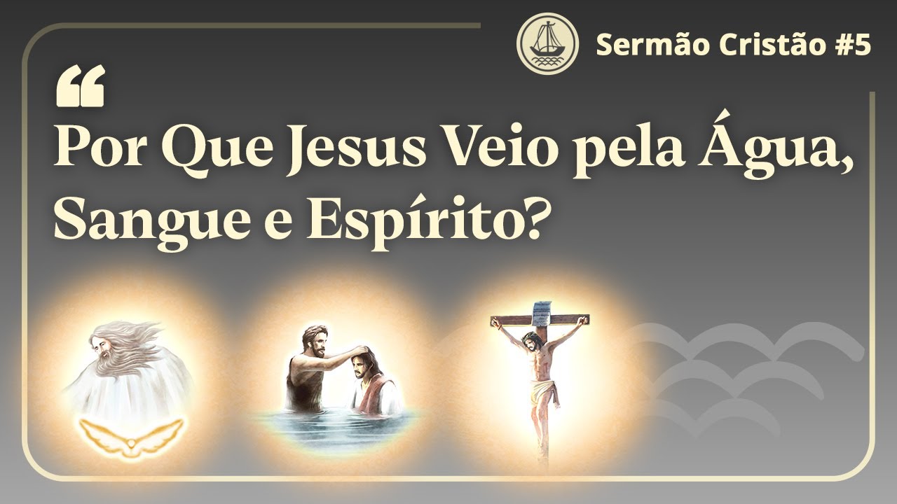 Por Que Jesus Veio pela &Aacute;gua, Sangue e Esp&iacute;rito? | Serm&atilde;o Crist&atilde;o 5