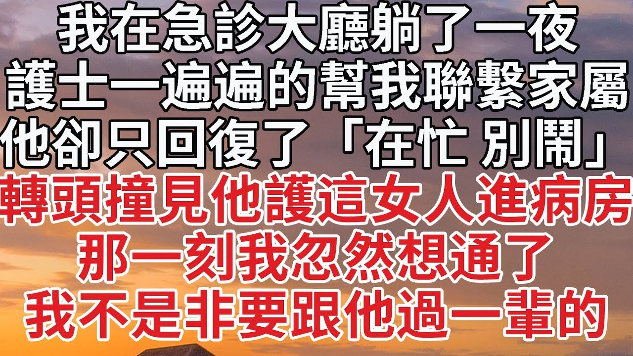 【完結】我在急診大廳躺了一夜，護士一遍遍的幫我聯繫家屬，他卻只回復了「在忙 別鬧」轉頭撞見他護這女人進病房，那一刻我忽然想通了，我不是非要跟他過一輩的#婚姻 #豪门