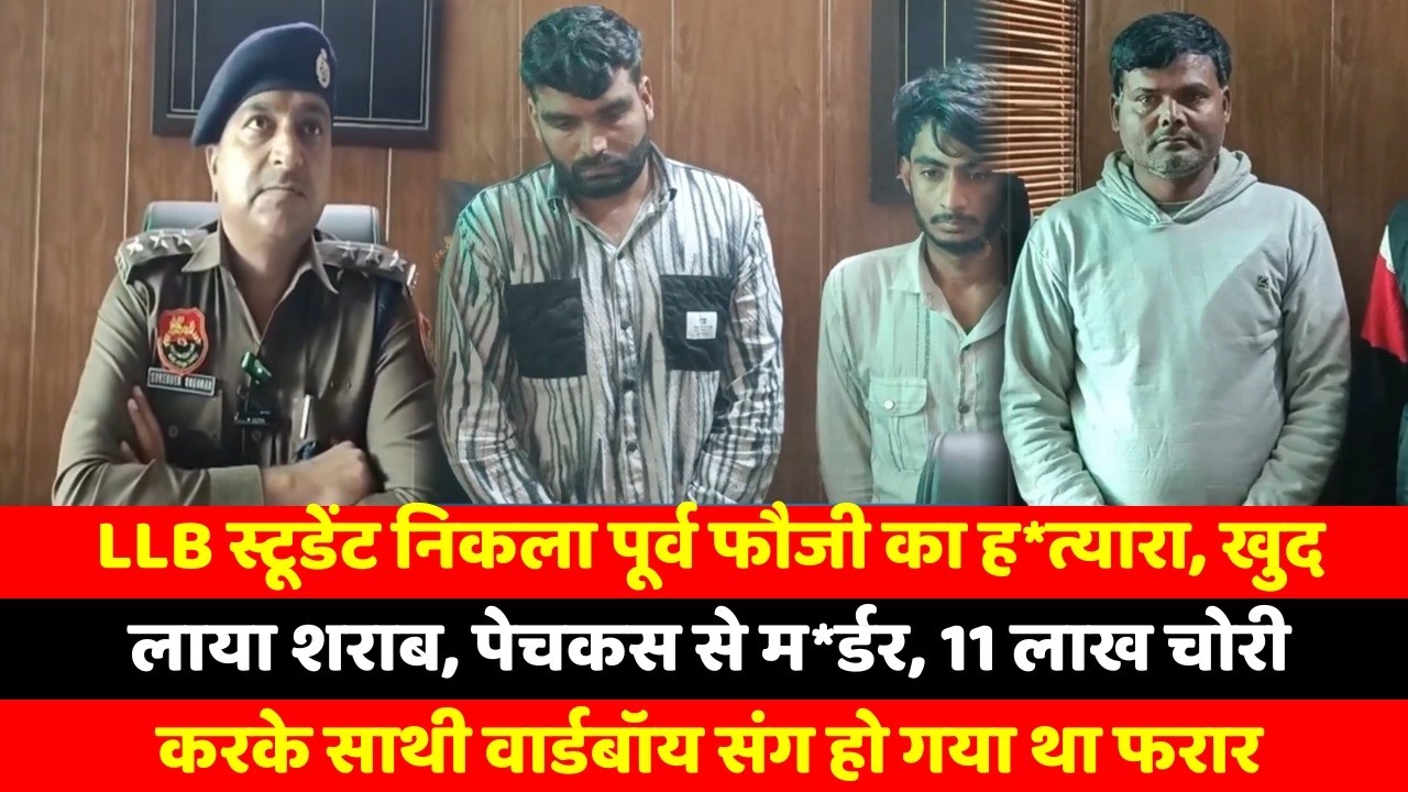 LLB स्टूडेंट निकला पूर्व फौजी का ह*त्यारा, खुद लाया शराब, पेचकस से म*र्डर, 11 लाख चोरी