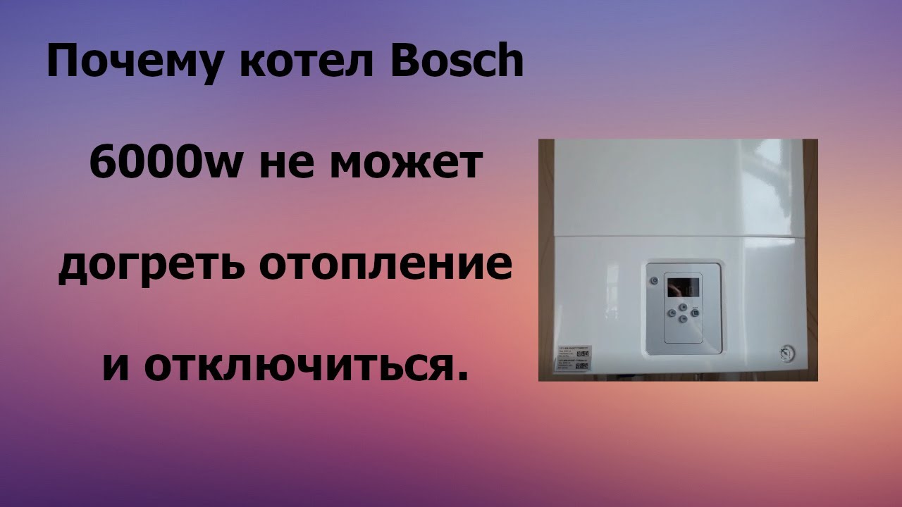 Почему котел Бош 6000W не может догреть отопление. Решение проблемы.