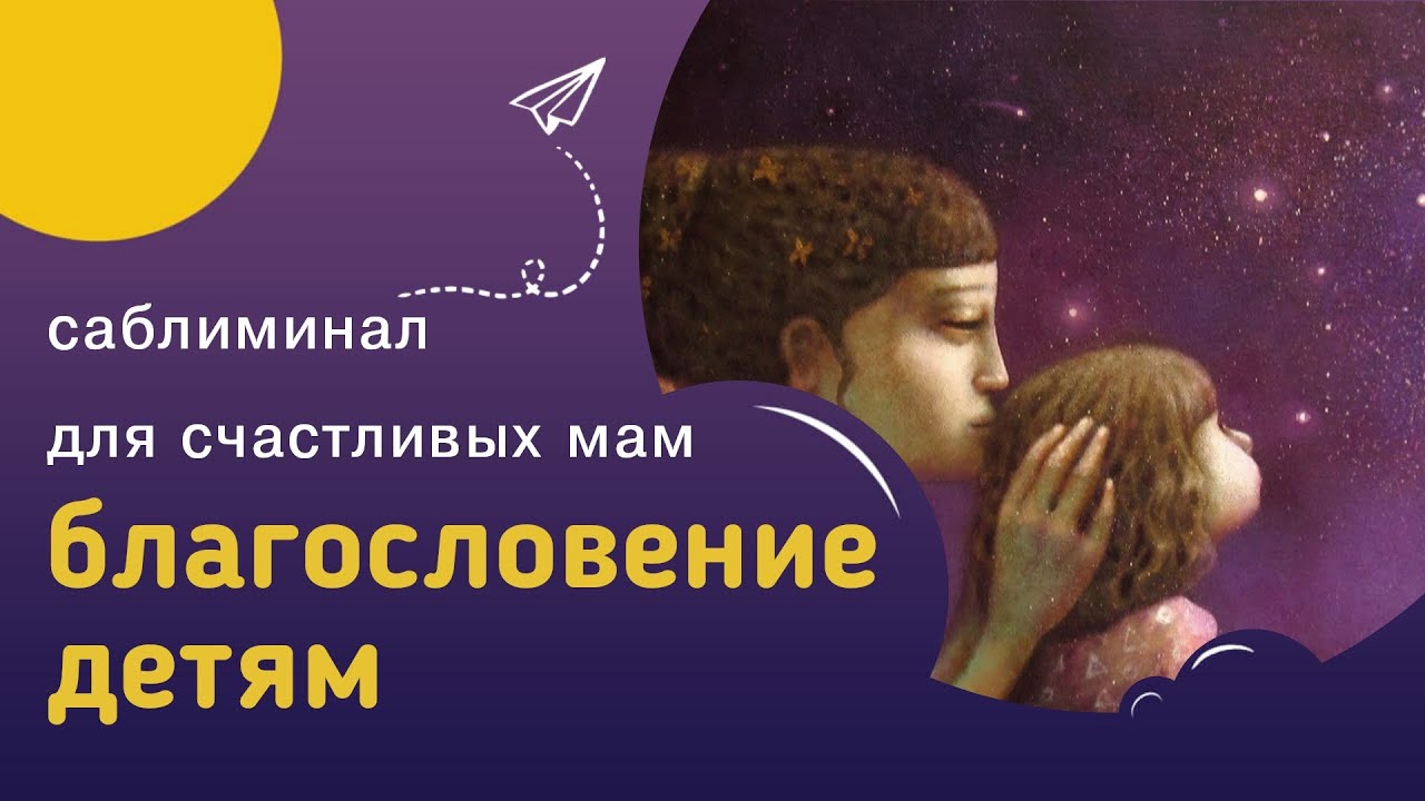 Мощный саблиминал БЛАГОСЛОВЕНИЕ ДЕТЯМ – быть счастливой мамой для своих счастливых детей.