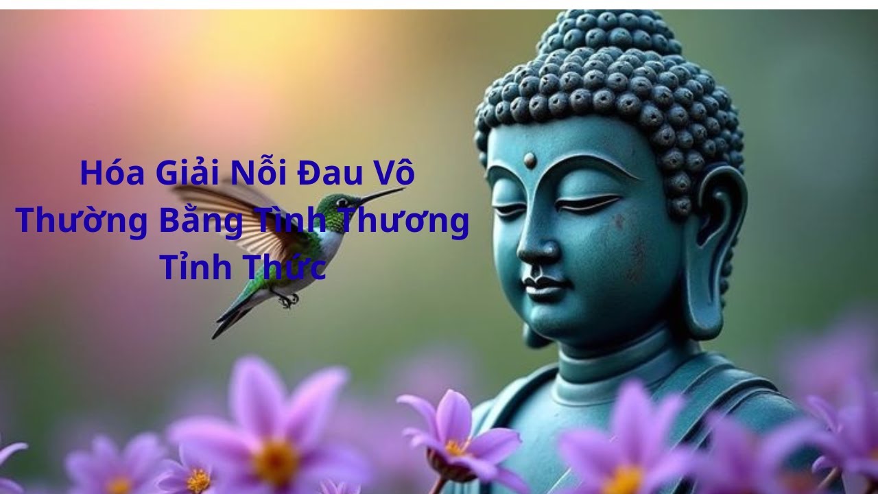 Hóa Giải Nỗi Đau Vô Thường Bằng Tình Thương Tỉnh Thức