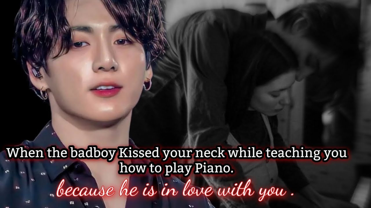 When the badboy Kissed your neck while teaching you how to play piano because he's in love with you.