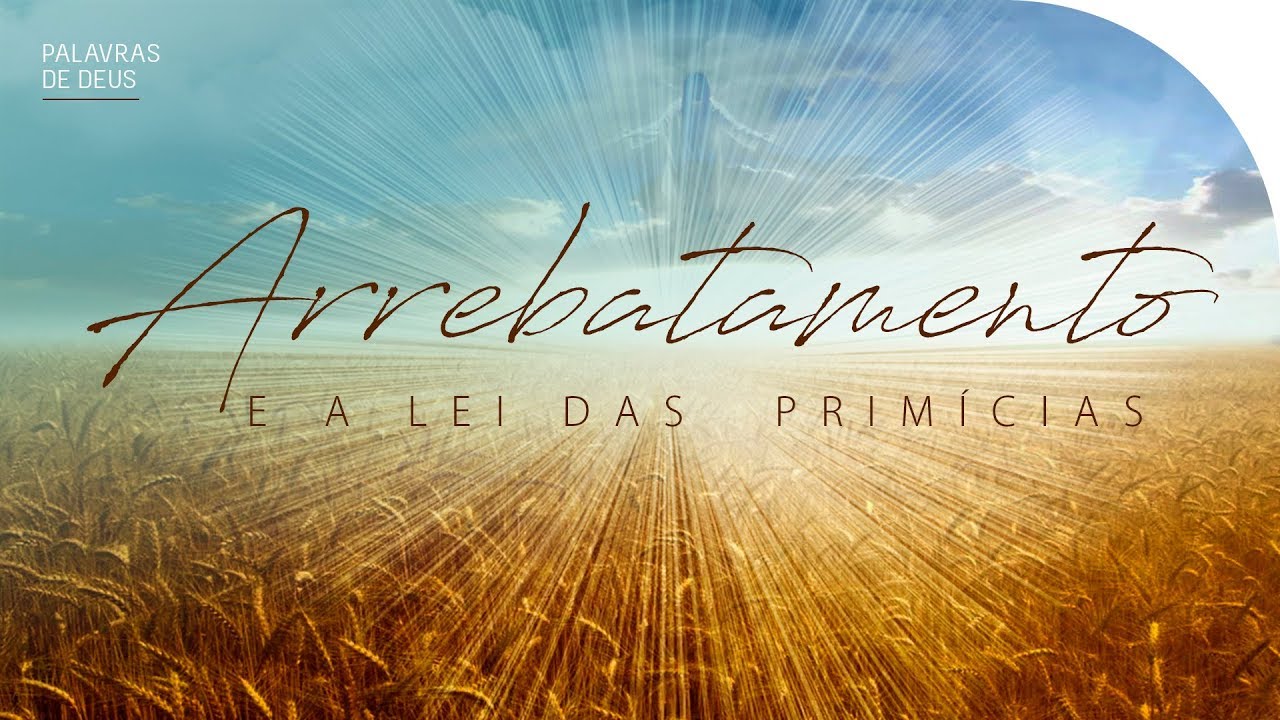 ARREBATAMENTO DA IGREJA E A LEI DAS PRIMÍCIAS | Grande Tribulação | Palavras de Deus