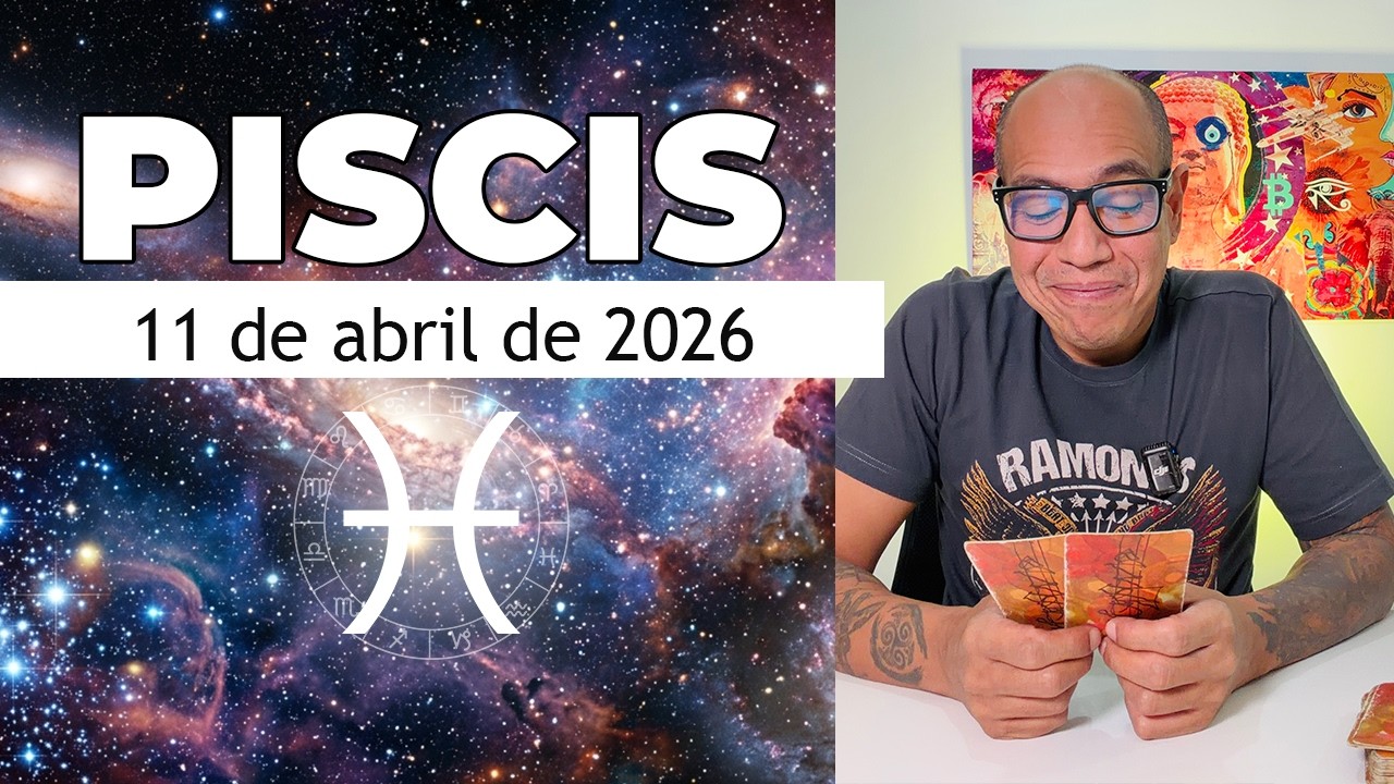 PISCIS | Hor&oacute;scopo de hoy 11 de Abril 2026