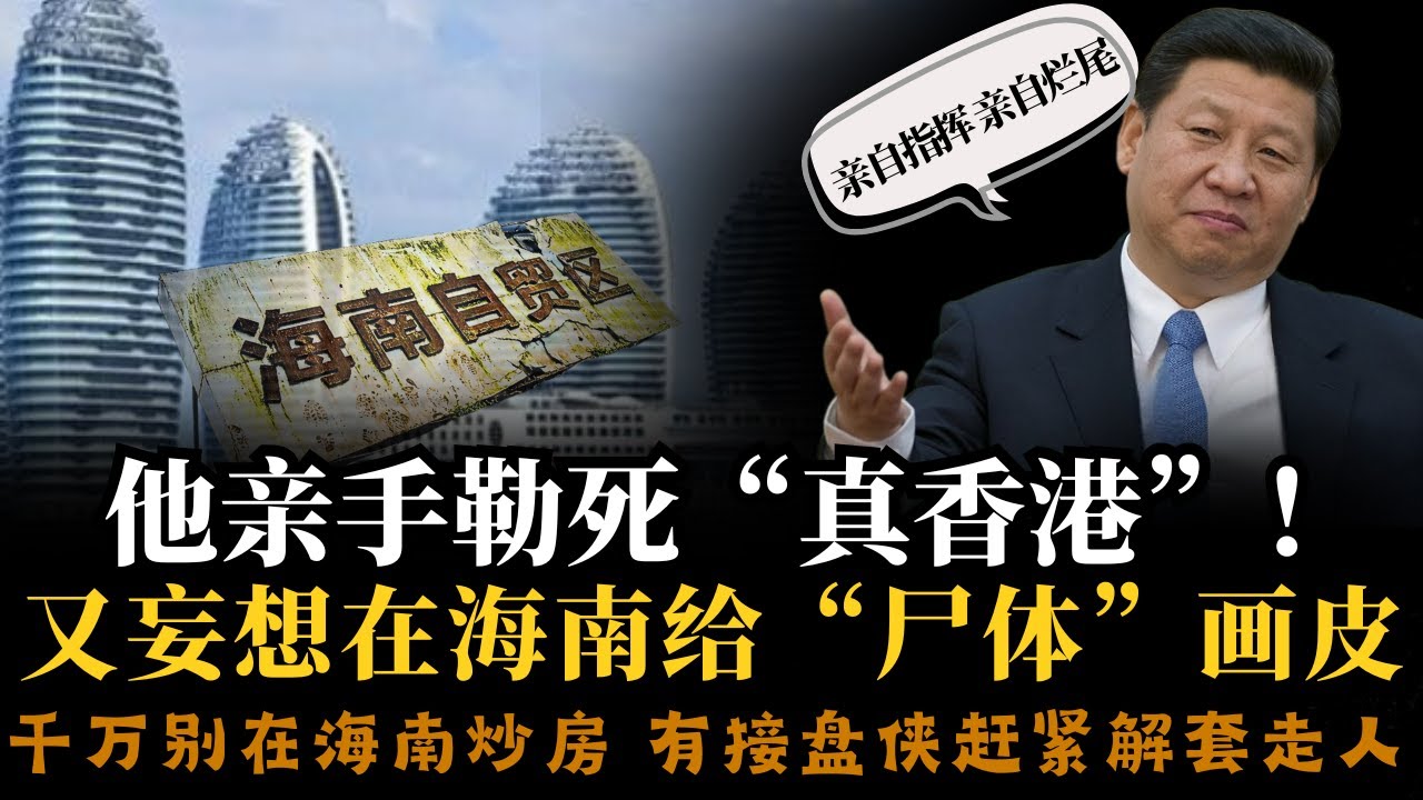 他亲手勒死了“真香港”，却妄想在海南用零关税给“尸体”画皮︱海南封关是骗局，只是在卖批文罢了！千万别在海南炒房！因为封关必烂尾！︱中共购买大外宣标准被曝光