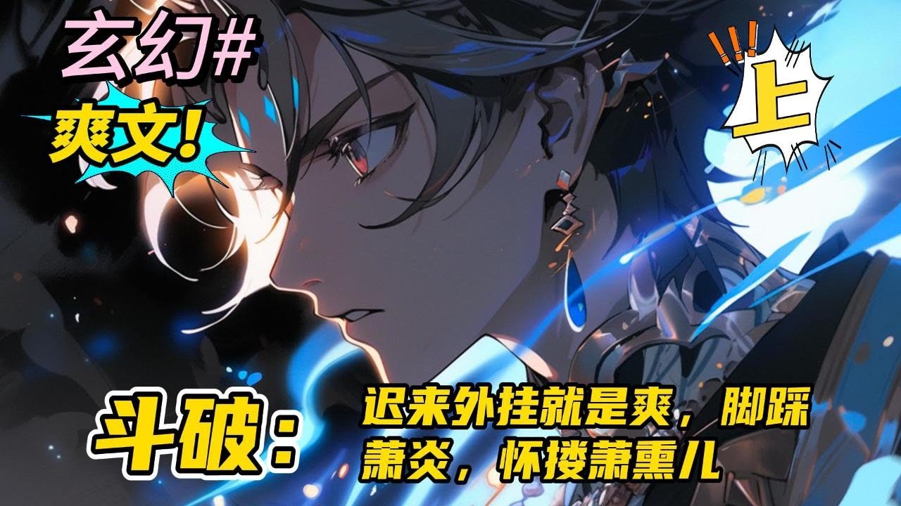 完结《斗破：迟来外挂就是爽，脚踩萧炎，怀楼萧熏儿 上》穿越斗破的世界，迟到的系统让林枫倍受欺辱，然而外挂会迟到，但从不会缺席。从此走向人生巅峰！ #玄幻  #有声漫画 #爽文  #斗破苍穹