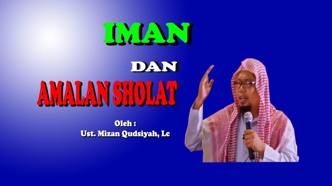Iman dan Amalan Sholat Ust Mizan Qudsiyah, Lc