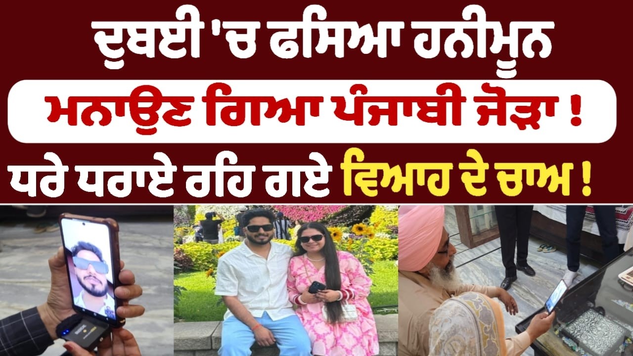 ਦੁਬਈ 'ਚ ਫਸਿਆ ਹਨੀਮੂਨ ਮਨਾਉਣ ਗਿਆ ਪੰਜਾਬੀ ਜੋੜਾ ! ਧਰੇ ਧਰਾਏ ਰਹਿ ਗਏ ਵਿਆਹ ਦੇ ਚਾਅ !