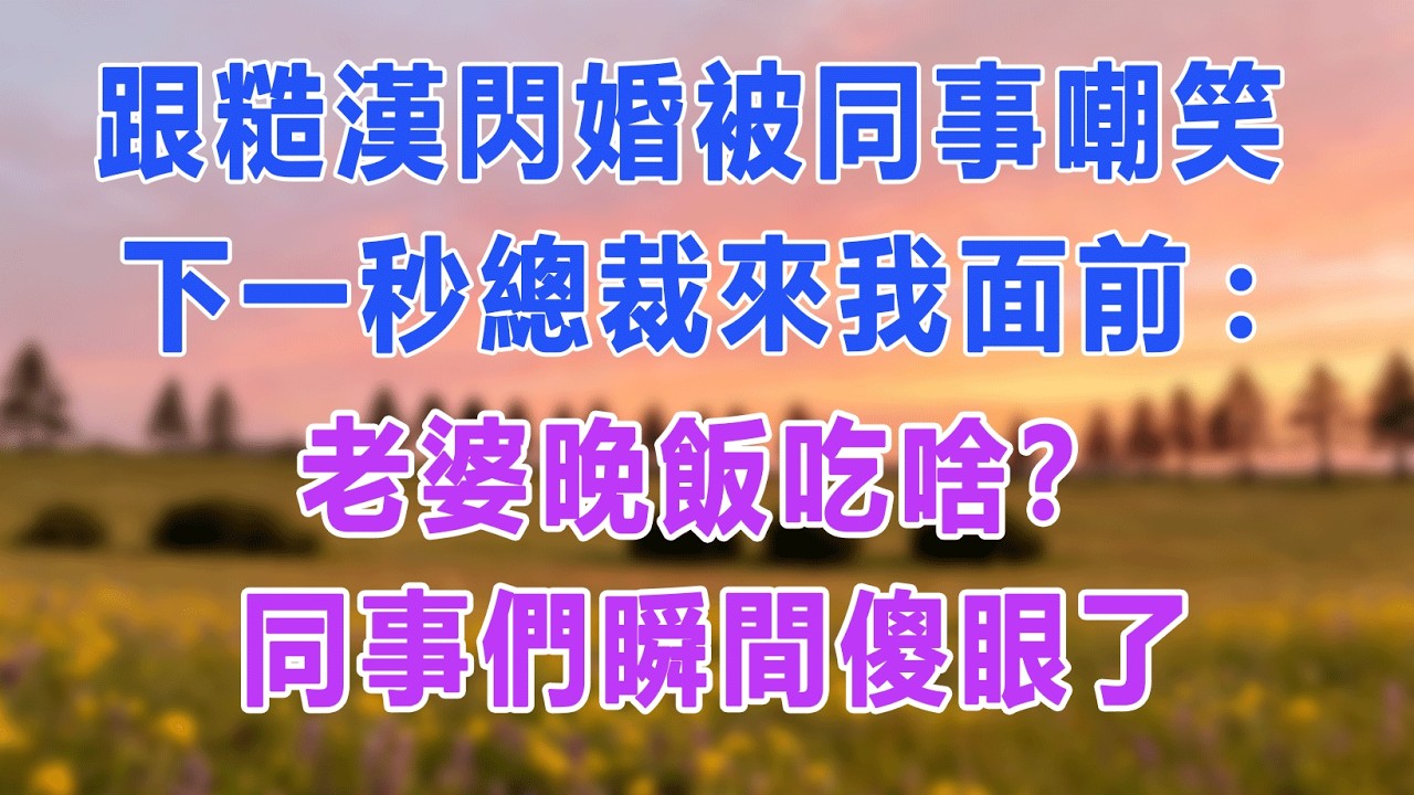 跟糙漢閃婚被同事嘲笑，下一秒總裁來我面前:老婆晚飯吃啥？同事們瞬間傻眼了#愛情故事 #白月光 #幸福人生