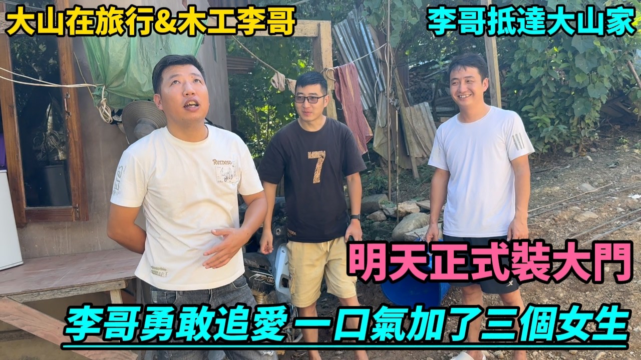 【大山在旅行&木工李哥】李哥抵達大山家,明天開工給大山家裝大門。李哥勇敢追愛一口氣加了三個女生！
