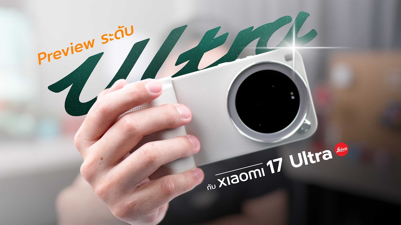 พรีวิว Xiaomi 17 Ultra Leica Edition จุดแดงรุ่นแรก พรีเมี่ยม งานประกอบ ดีขึ้นเยอะ