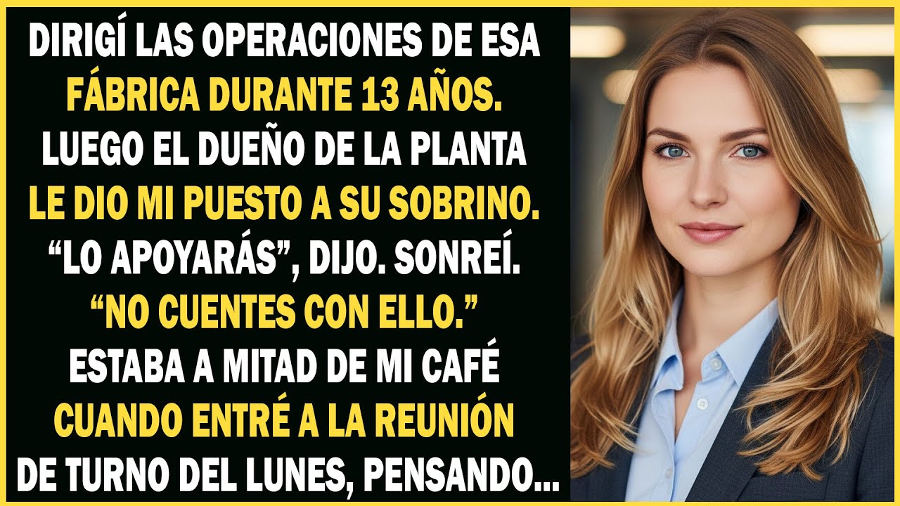 Dirigí las operaciones durante 13 años, y luego el dueño de la planta le dio mi puesto a su sobrino