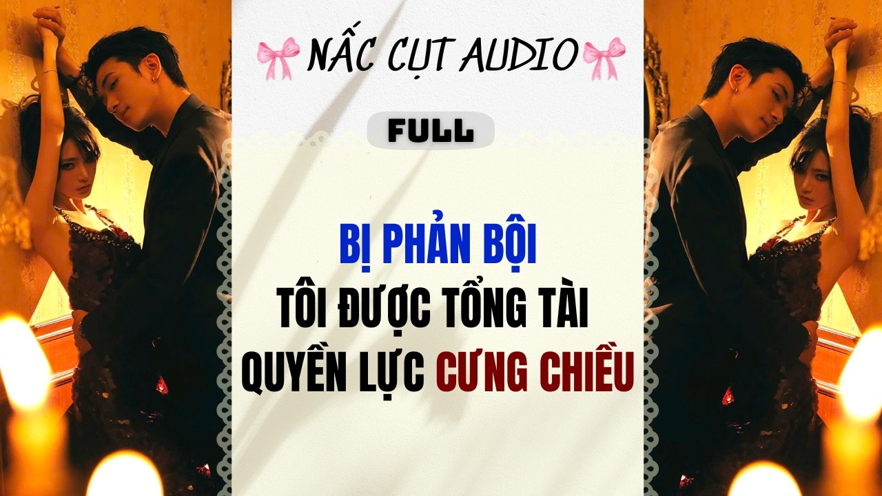 Full audio | BỊ PHẢN BỘI TÔI ĐƯỢC TỔNG TÀI QUYỀN LỰC CƯNG CHIỀU | Nấc Cụt Audio #audio