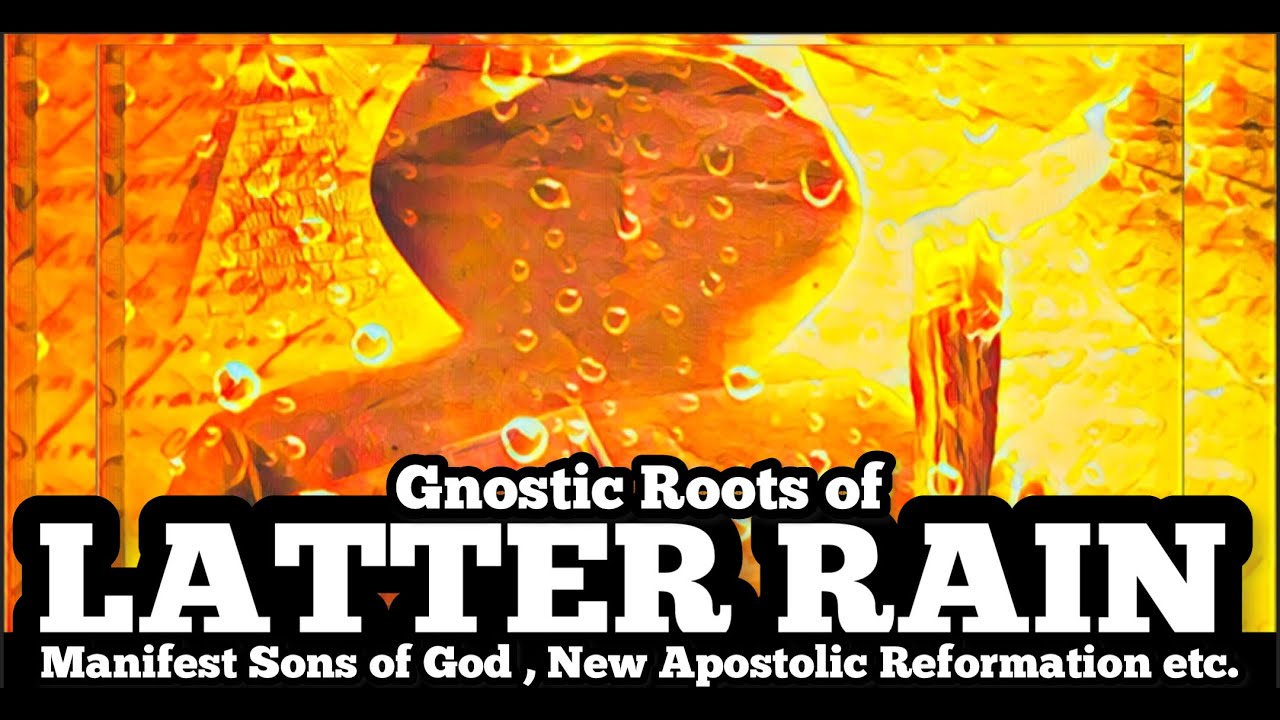GNOSTIC ROOTS OF THE LATTER RAIN - manifest sons of god, new apostolic reformation, kingdom now etc