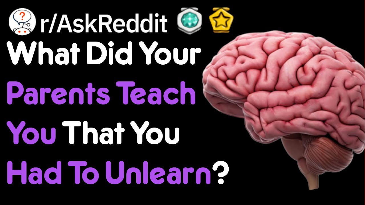 What Did Your Parents Teach You That You Had To Unlearn? (r/AskReddit)