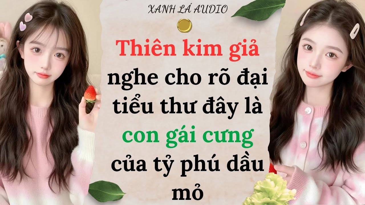 [TRUYỆN AUDIO] THIÊN KIM GIẢ NGHE CHO RÕ ĐẠI TIỂU THƯ ĐÂY LÀ CON GÁI CƯNG CỦA TỶ PHÚ DẦU MỎ (FULL)