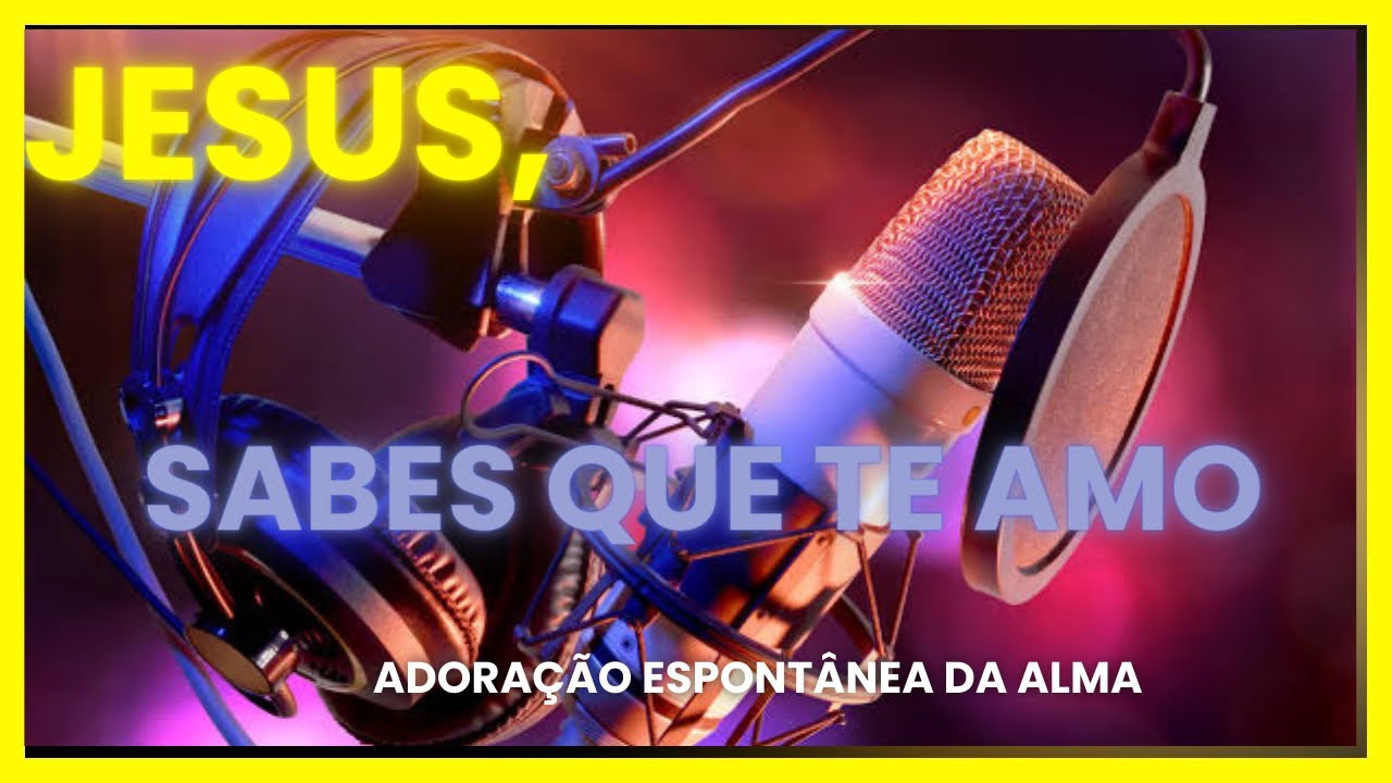 Jesus, sabes que te amo - ADORAÇÃO ESPONTÂNEA DA ALMA