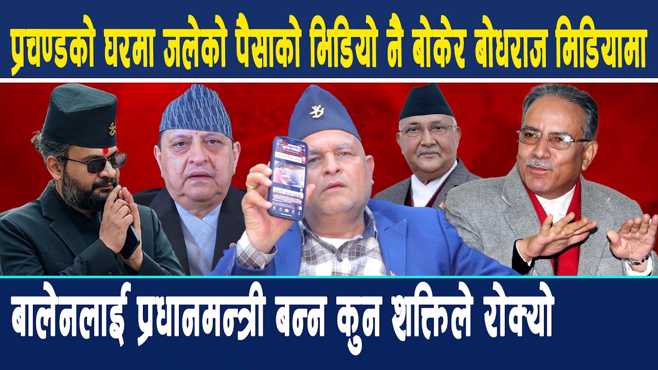 प्रचण्डको जलेको पैसाको भिडियोनै बोकेर बोधराज मिडियामा,बालेनलाई प्रधानमन्त्री बन्न कुन शक्तिले रोक्यो