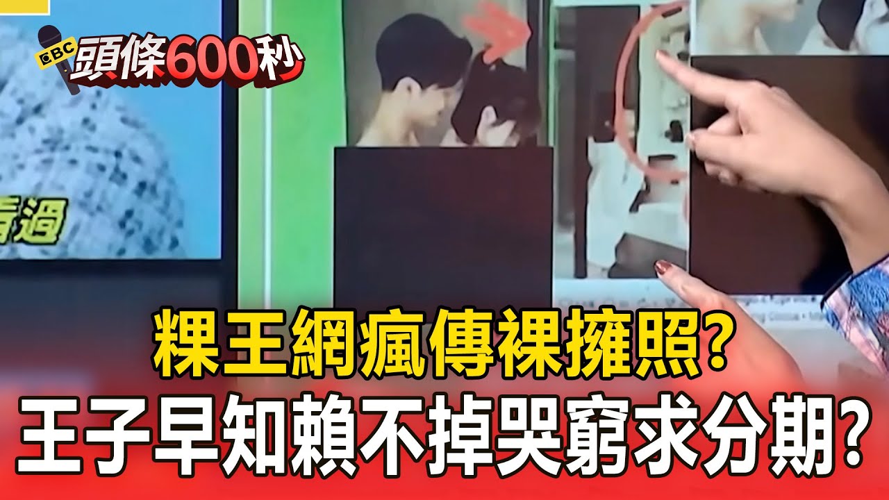 粿王網瘋傳裸擁照？王子早知賴不掉哭窮求分期付款？【頭條600秒】