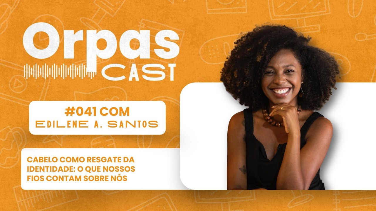 Cabelo como resgate da identidade - EDILENE A. SANTOS - #OrpasCast #041