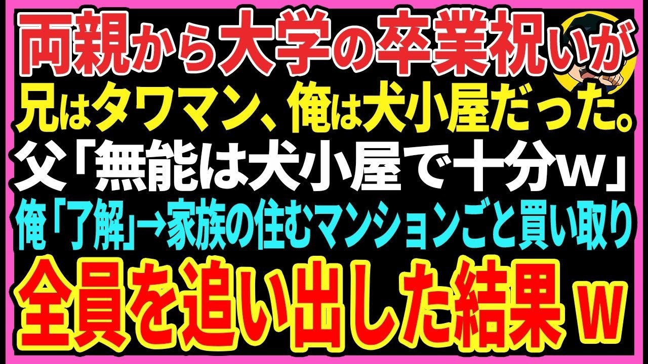【感動する話】両親からの大学卒業祝いが兄はタワマン、俺は犬小屋だった。父「無能は犬小屋で十分ｗ」俺「了解です」→家族の住むマンションごと買い取り全員を追い出してみた結果w【スカッと・朗読】