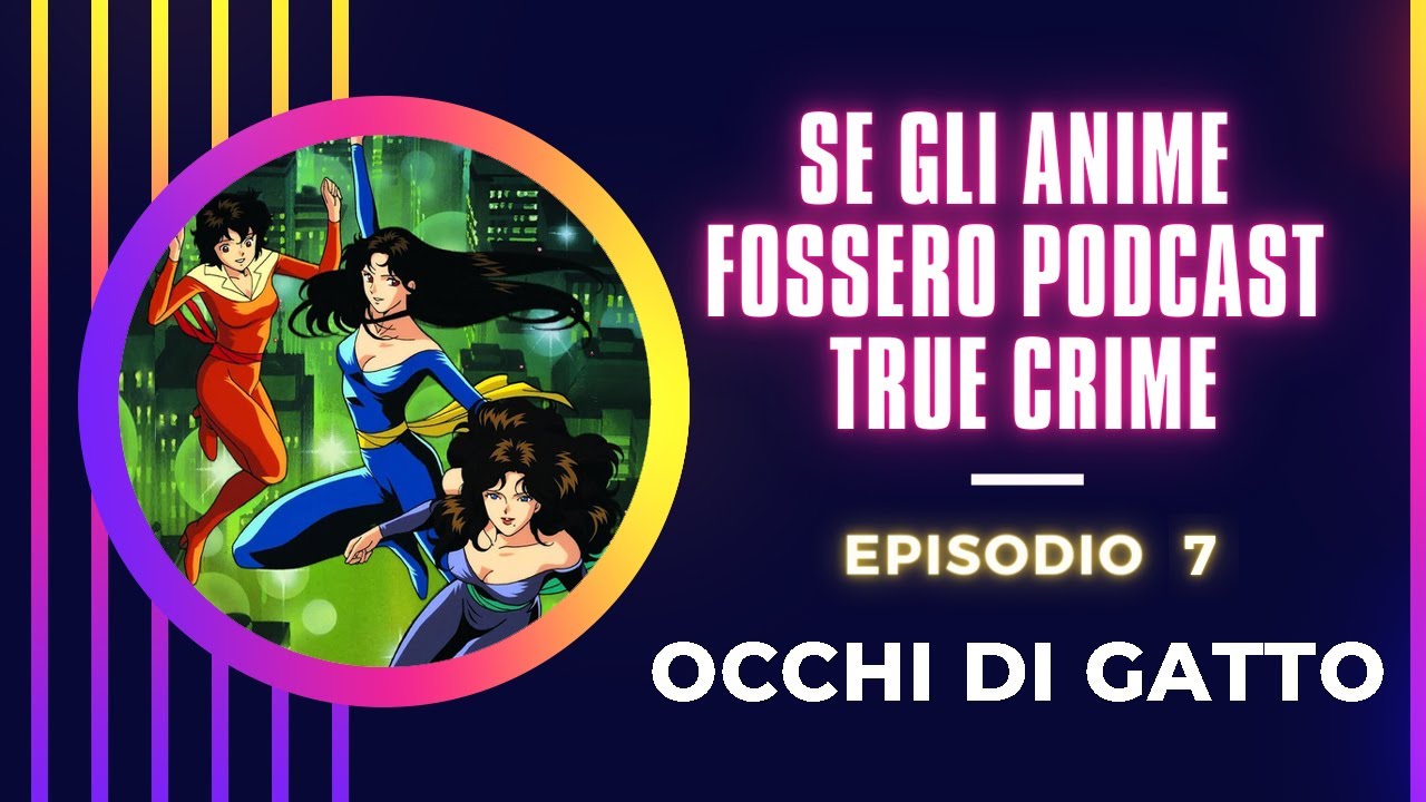 Se gli anime fossero podcast True Crime - Ep 7: Occhi di gatto