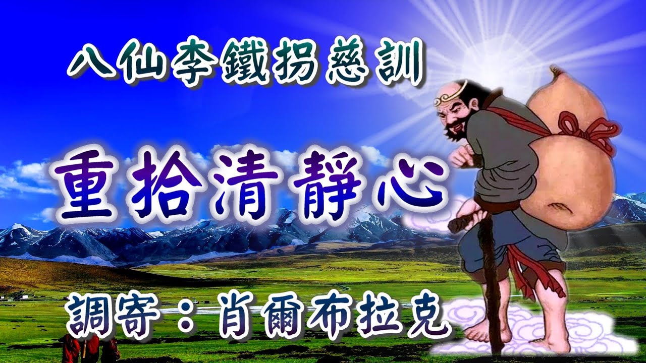 八仙李鐵拐慈訓  語寄：重拾清靜心  調寄：肖爾布拉克【道歌 善歌】