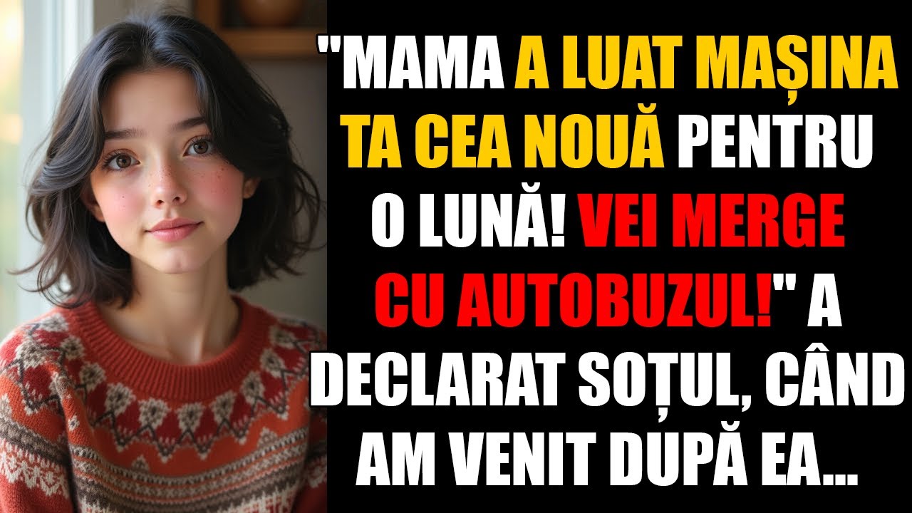 Mama a luat mașina ta cea nouă pentru o lună! Vei merge cu autobuzul! a declarat soțul,când am venit