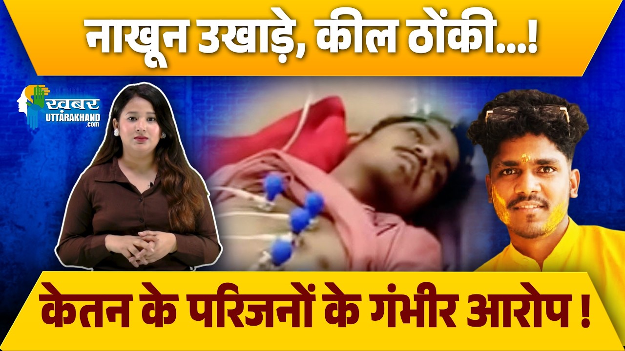 नाखून उखाड़े, कील ठोंकी...! केतन के परिजनों के गंभीर आरोप ! #tehri #crime #ketanlal
