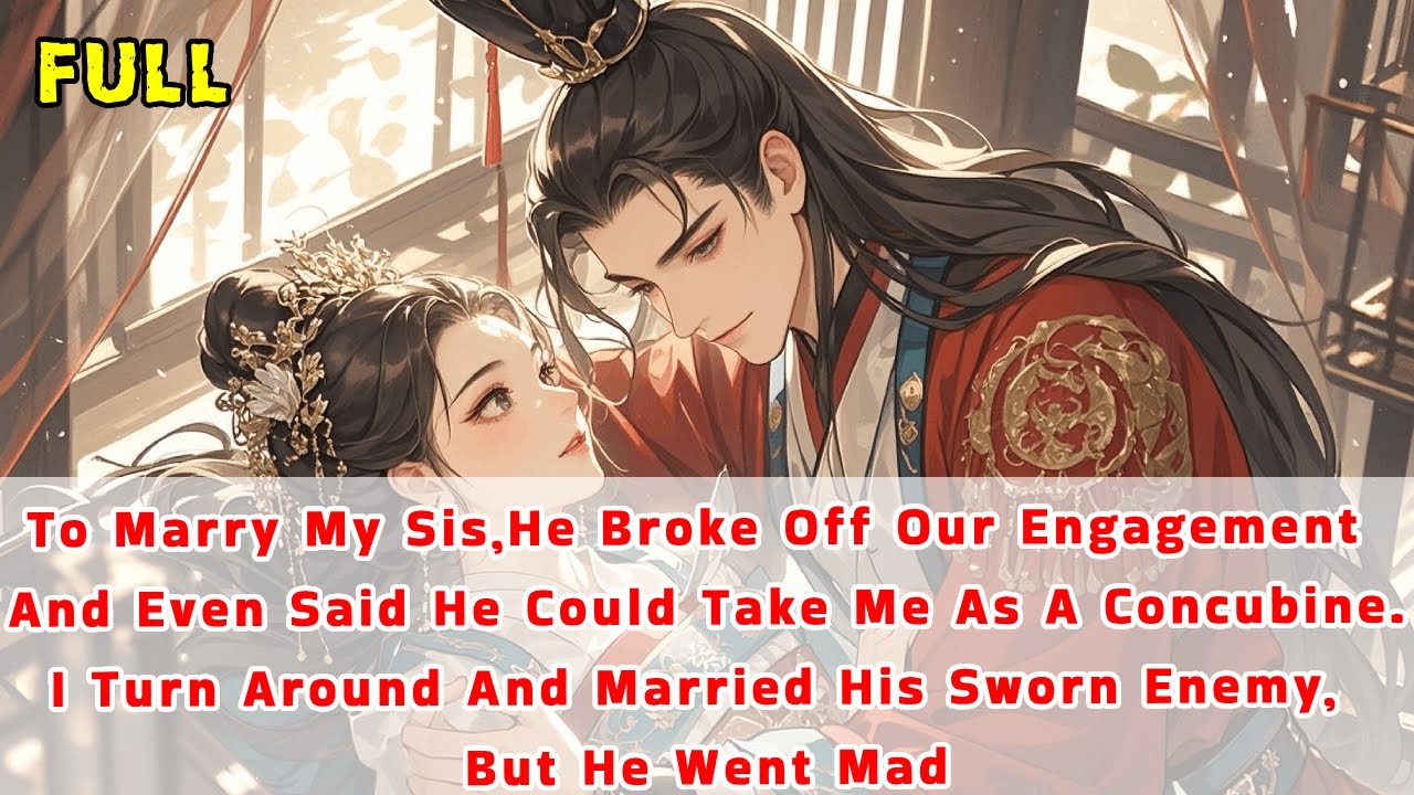 To Marry My Sis,He Broke Off Our Engagement&Even Said He'd Take Me AsConcubine.I Married His Enemy..