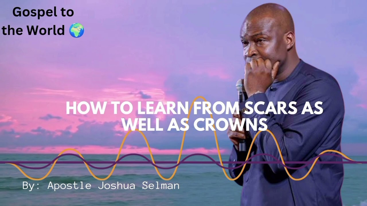 HOW TO LEARN FROM OUR SCARS AS WELL AS CROWNS - By Apostle Joshua Selman (PLEASE SUBSCRIBE)