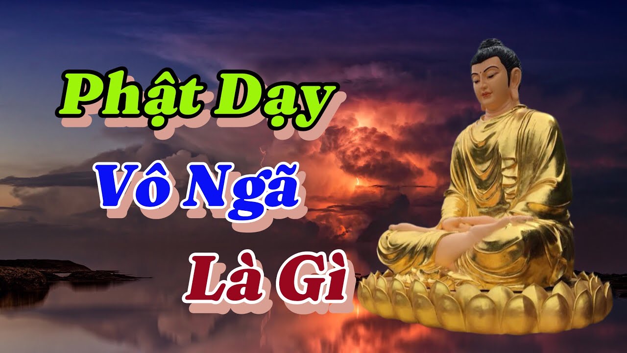 Đã là người con Phật, thì nên hiểu Vô Ngã là gì. Lời Vàng Phật dạy